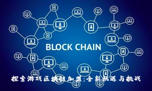 探索游戏区块链加盟：全新机遇与挑战