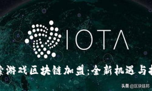 探索游戏区块链加盟：全新机遇与挑战