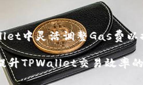 如何在TPWallet中灵活调整Gas费以提高交易效率

调整Gas费，提升TPWallet交易效率的最佳实践