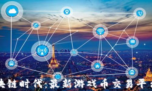 
探索区块链时代：最新游戏币交易平台全解析