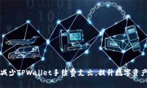 如何有效减少TPWallet手续费支出，提升数字资产管理效率