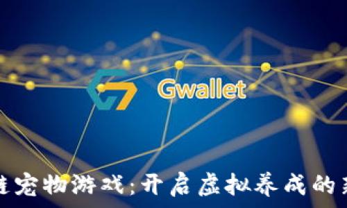   
区块链宠物游戏：开启虚拟养成的新世界