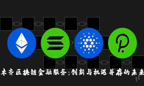 乌鲁木齐区块链金融服务：创新与机遇并存的未来之路