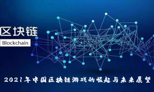 2021年中国区块链游戏的崛起与未来展望