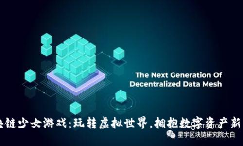 区块链少女游戏：玩转虚拟世界，拥抱数字资产新未来