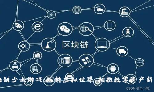 区块链少女游戏：玩转虚拟世界，拥抱数字资产新未来