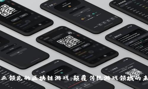 行业领先的区块链游戏：颠覆传统游戏领域的未来