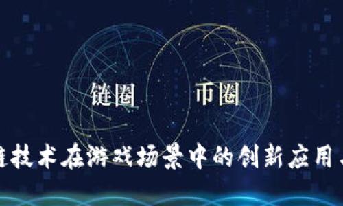 探索区块链技术在游戏场景中的创新应用与未来发展