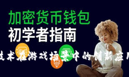探索区块链技术在游戏场景中的创新应用与未来发展