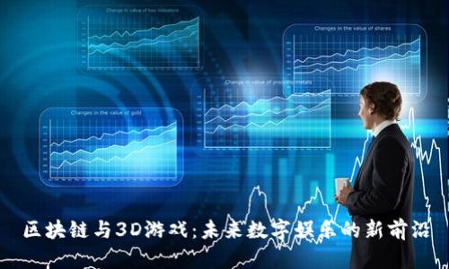 区块链与3D游戏：未来数字娱乐的新前沿