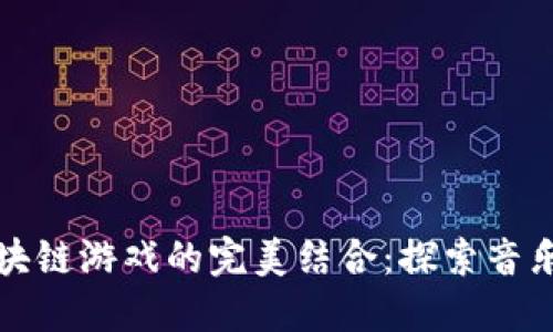 酷我音乐与区块链游戏的完美结合：探索音乐与游戏的未来