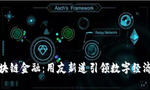 解密区块链金融：用友新道引领数字经济新时代