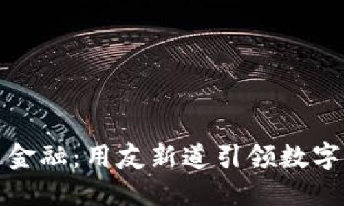 解密区块链金融：用友新道引领数字经济新时代