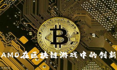 探索AMD在区块链游戏中的创新力量