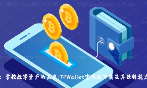 : 掌控数字资产的未来：TPWallet官网版下载及其独特魅力
