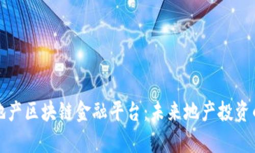 解密房地产区块链金融平台：未来地产投资的新路径