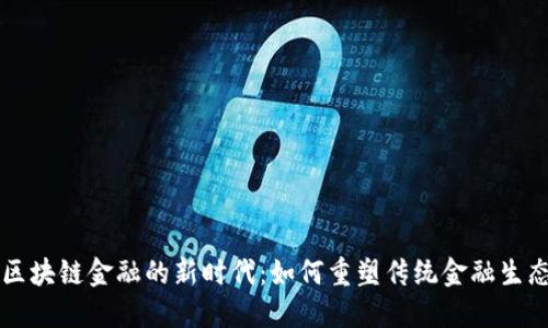 区块链金融的新时代：如何重塑传统金融生态