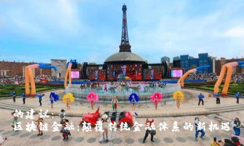 的建议：  
区块链金融：颠覆传统金融体系的新机遇