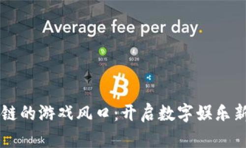 区块链的游戏风口：开启数字娱乐新纪元