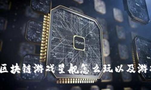 深度解析：区块链游戏星舰怎么玩以及游戏策略指南
