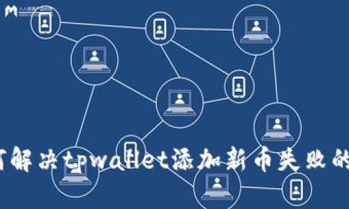 : 如何解决tpwallet添加新币失败的问题？