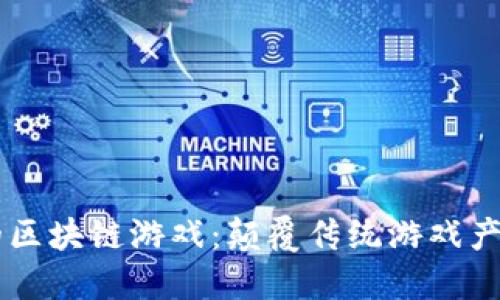 国产大厂的区块链游戏：颠覆传统游戏产业的新风口