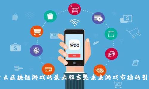 为什么区块链游戏的最大股东是未来游戏市场的引领者