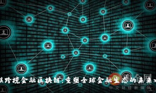 直联跨境金融区块链：重塑全球金融生态的未来之路