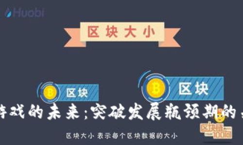 区块链游戏的未来：突破发展瓶颈期的关键策略