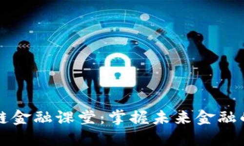 区块链金融课堂：掌握未来金融的钥匙