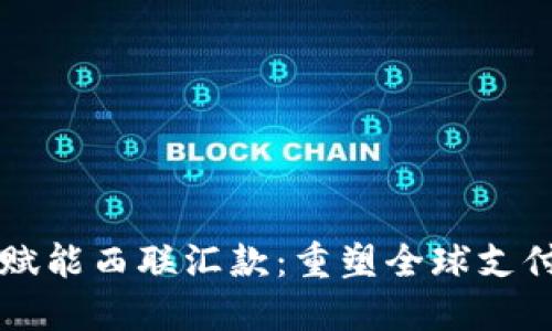 区块链赋能西联汇款：重塑全球支付的未来