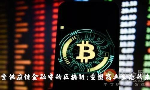 探索供应链金融中的区块链：重塑商业生态的未来