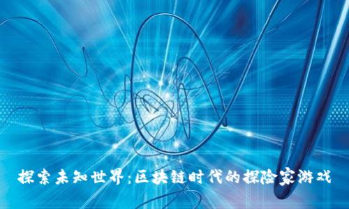 探索未知世界：区块链时代的探险家游戏
