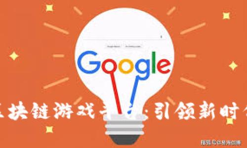 全国最大的区块链游戏平台：引领新时代的游戏革命