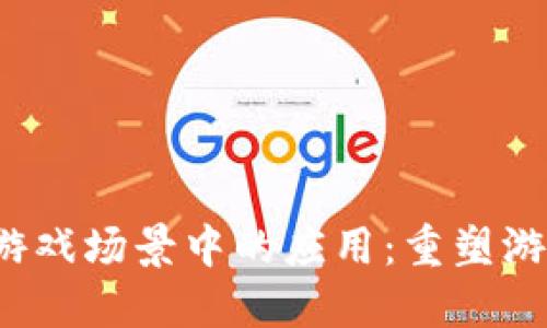  区块链在游戏场景中的应用：重塑游戏产业未来
