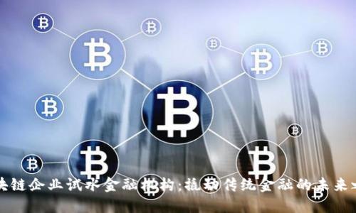 区块链企业试水金融机构：撬动传统金融的未来之钥