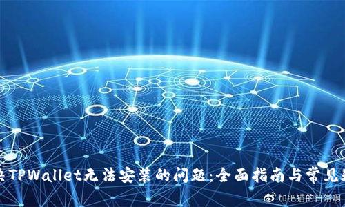 解决TPWallet无法安装的问题：全面指南与常见疑问