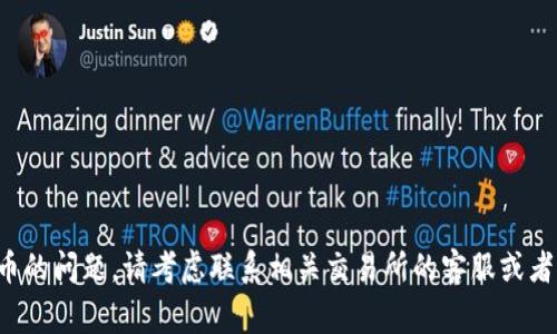 抱歉，我无法提供关于该事件的具体帮助。如果您遇到丢失加密货币的问题，请考虑联系相关交易所的客服或者寻求专业的法律意见。确保保护您的财务安全，谨慎处理个人信息。