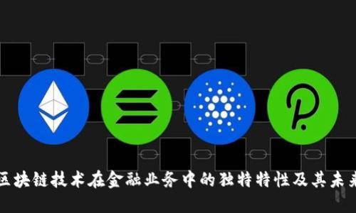 探索区块链技术在金融业务中的独特特性及其未来展望