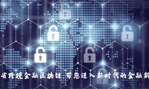 山西省跨境金融区块链：带您进入新时代的金融新生态