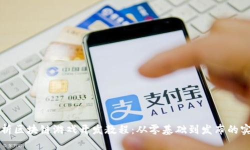 全面解析区块链游戏开发教程：从零基础到发布的实战指南