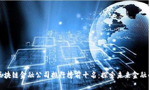 香港区块链金融公司排行榜前十名：探索未来金融的先锋