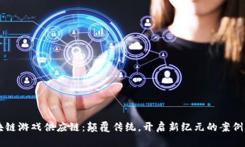 区块链游戏供应链：颠覆传统，开启新纪元的案例分析