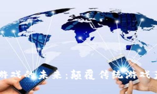 真正的区块链游戏的未来：颠覆传统游戏产业的新兴力量