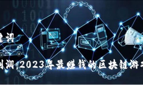 和关键词

挖掘利润：2023年最赚钱的区块链游戏揭秘