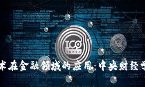 探索区块链技术在金融领域的应用：中央财经学院的先锋角色