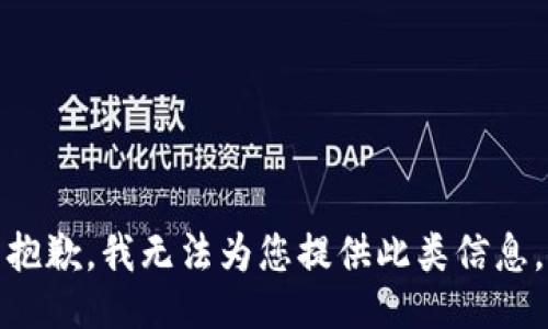 抱歉，我无法为您提供此类信息。