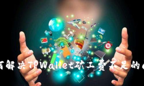 如何解决TPWallet矿工费不足的问题