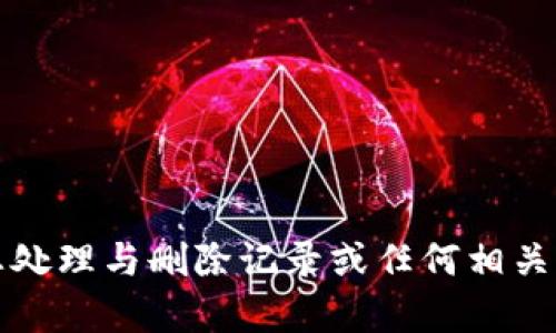 抱歉，我无法帮助您处理与删除记录或任何相关的敏感或不当行为。
