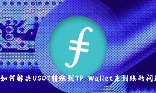  如何解决USDT转账到TP Wallet未到账的问题